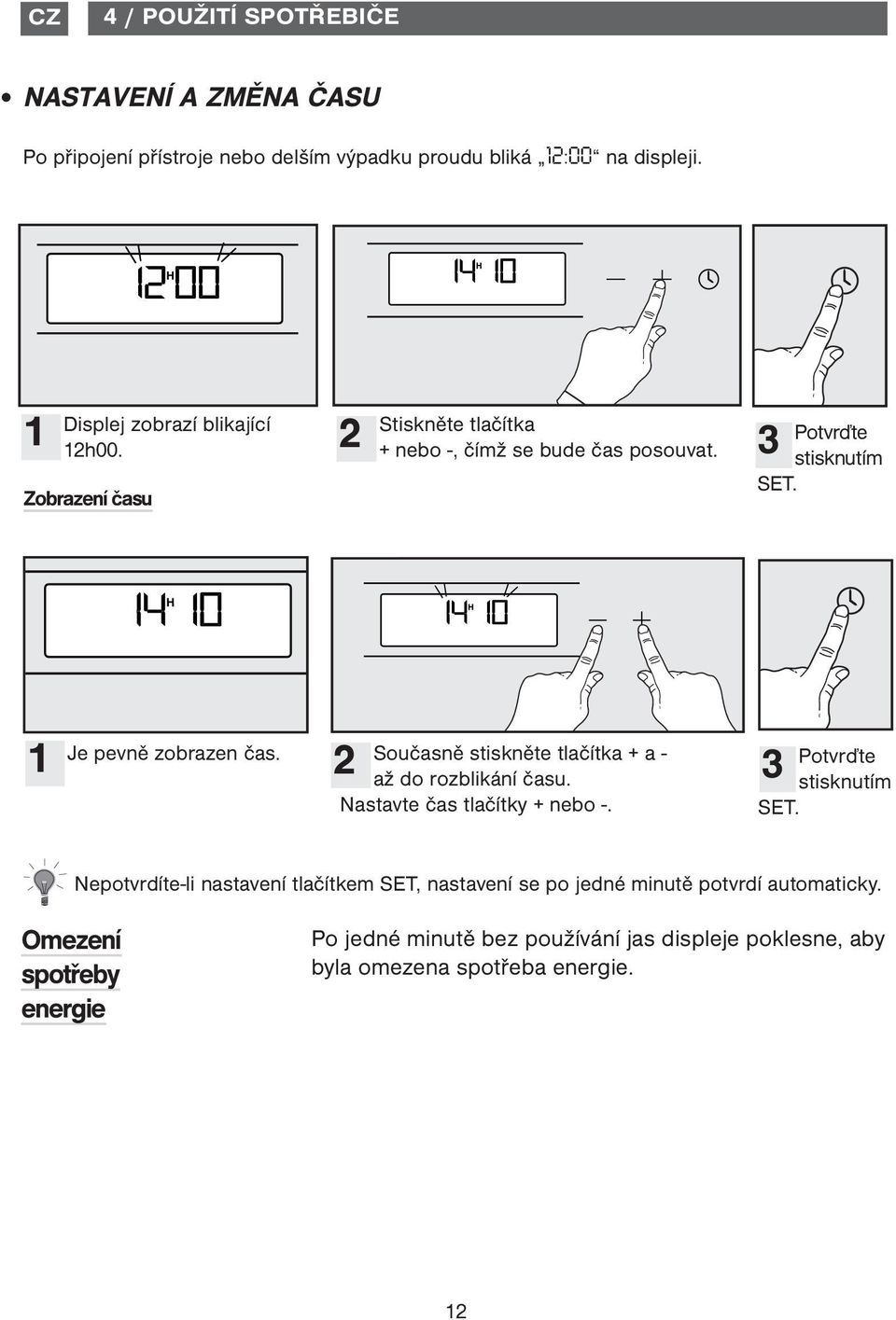 1 2 3 Je pevně zobrazen čas. Současně stiskněte tlačítka + a - až do rozblikání času. Nastavte čas tlačítky + nebo -. Potvrďte stisknutím SET.