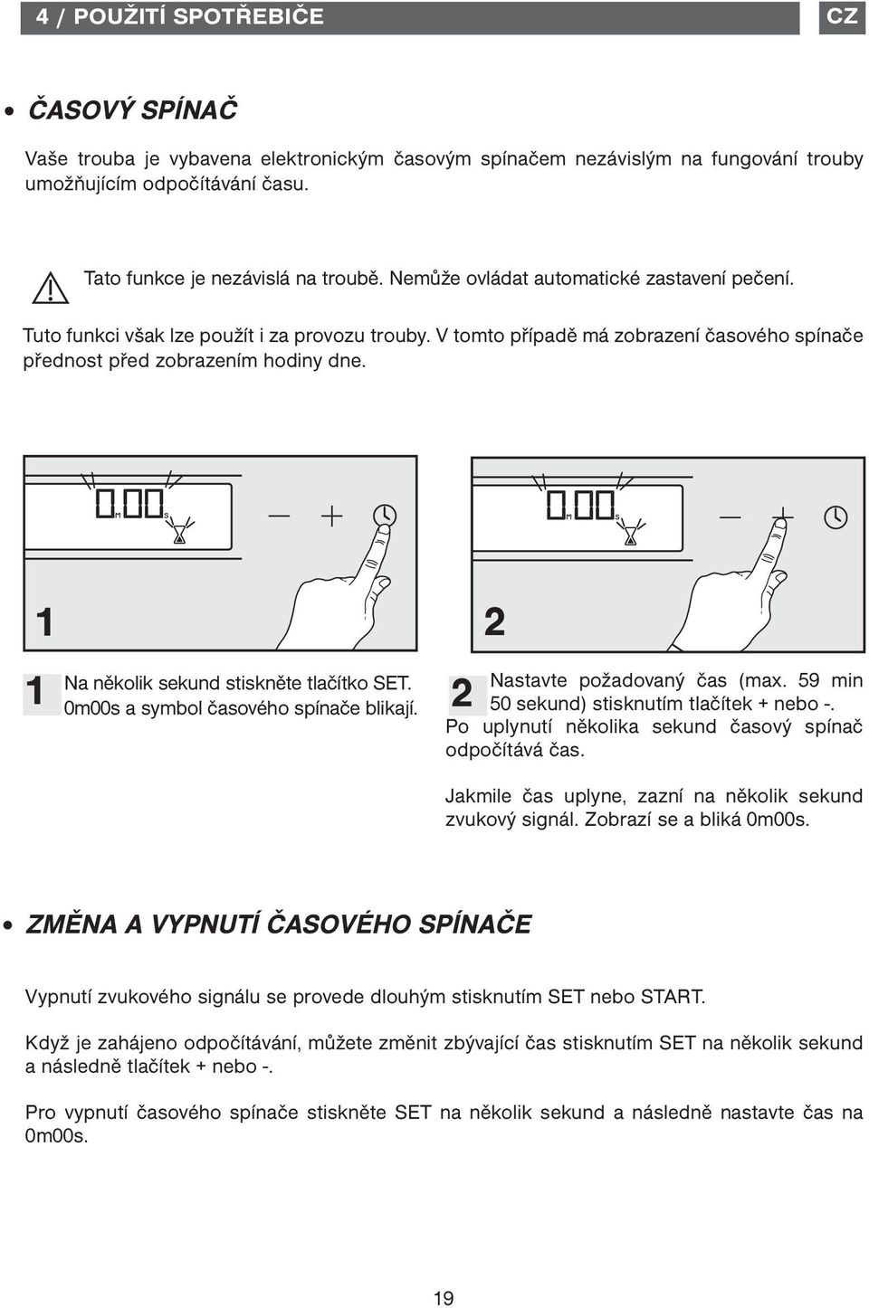 1 2 1 2 Na několik sekund stiskněte tlačítko SET. 0m00s a symbol časového spínače blikají. Nastavte požadovaný čas (max. 59 min 50 sekund) stisknutím tlačítek + nebo -.