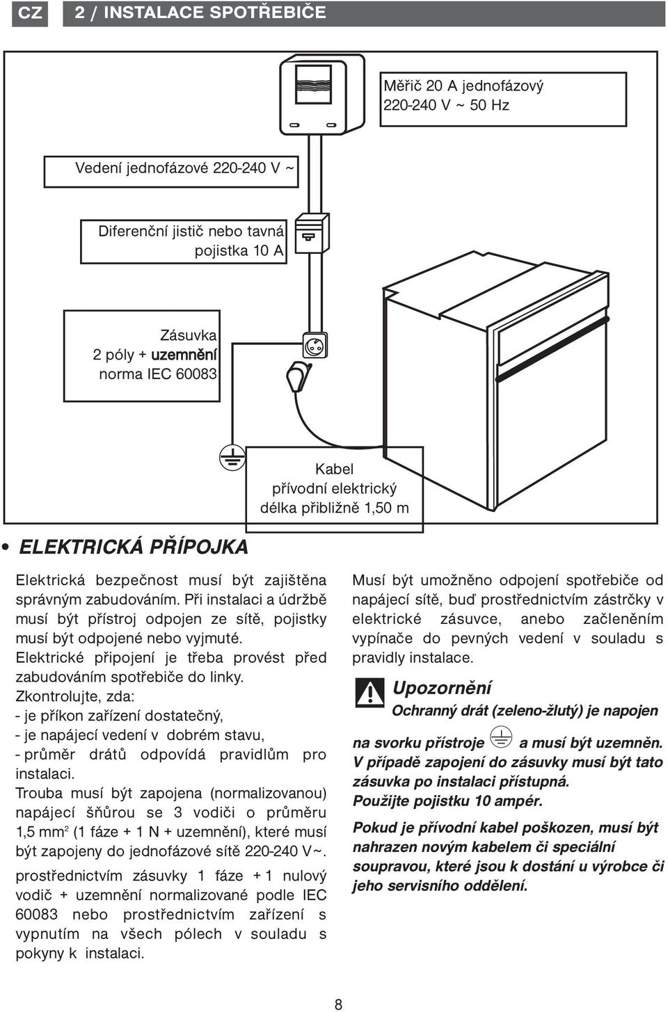 Při instalaci a údržbě musí být přístroj odpojen ze sítě, pojistky musí být odpojené nebo vyjmuté. Elektrické připojení je třeba provést před zabudováním spotřebiče do linky.