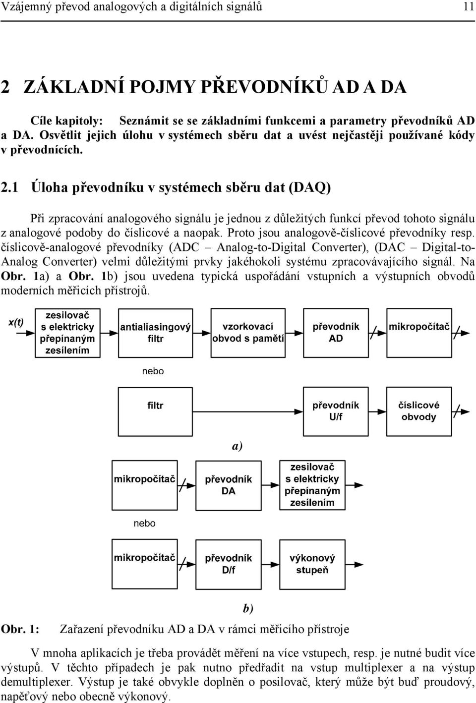 . Úloha převodníku v systémech sběru dat (DAQ) Při zpracování analogového signálu je jednou z důležitých funkcí převod tohoto signálu z analogové podoby do číslicové a naopak.