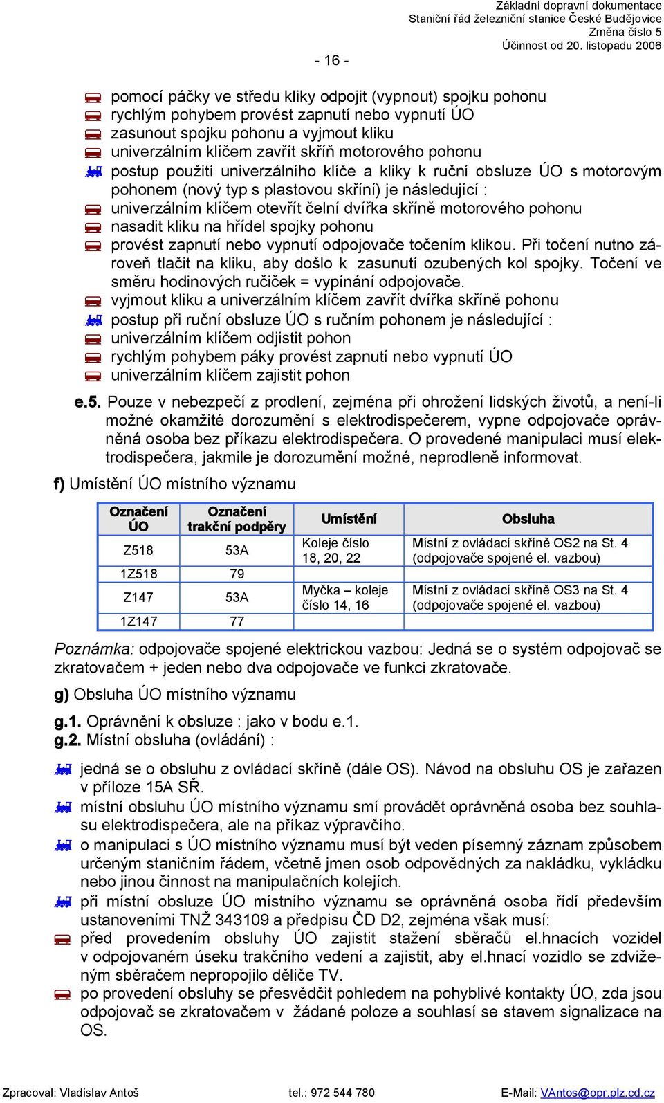 pohonu nasadit kliku na hřídel spojky pohonu provést zapnutí nebo vypnutí odpojovače točením klikou. Při točení nutno zároveň tlačit na kliku, aby došlo k zasunutí ozubených kol spojky.