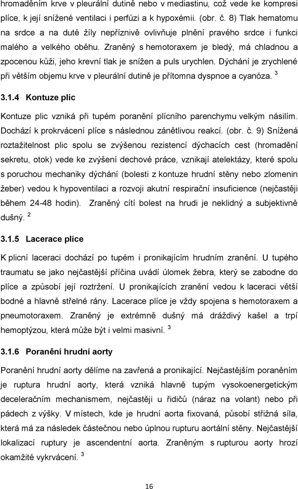 Zraněný s hemotoraxem je bledý, má chladnou a zpocenou kůţi, jeho krevní tlak je sníţen a puls urychlen. Dýchání je zrychlené při větším objemu krve v pleurální dutině je přítomna dyspnoe a cyanóza.