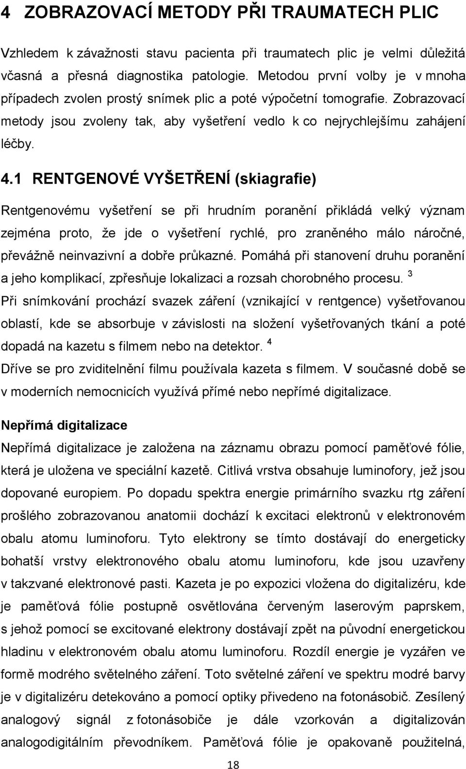 1 RENTGENOVÉ VYŠETŘENÍ (skiagrafie) Rentgenovému vyšetření se při hrudním poranění přikládá velký význam zejména proto, ţe jde o vyšetření rychlé, pro zraněného málo náročné, převáţně neinvazivní a