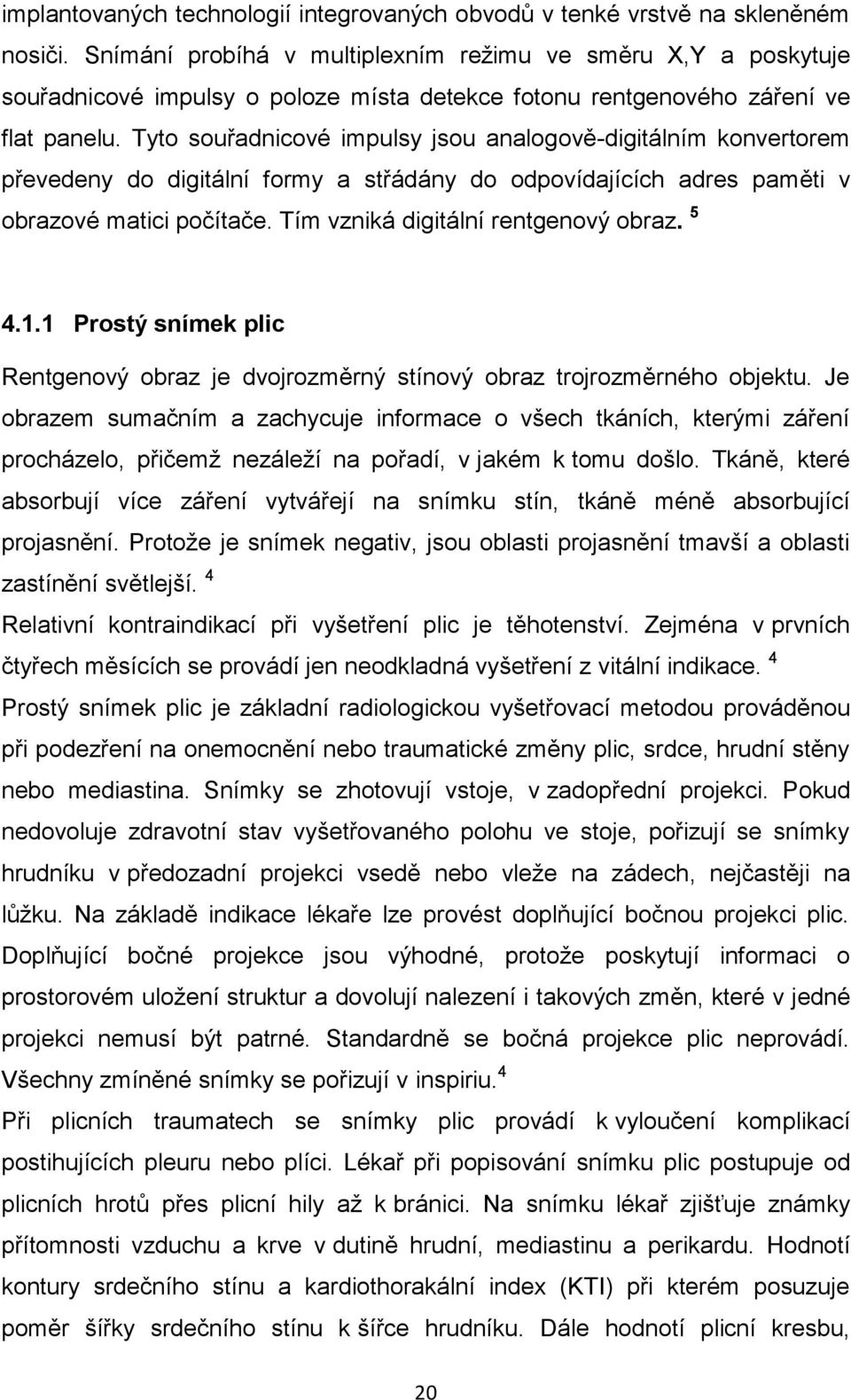 Tyto souřadnicové impulsy jsou analogově-digitálním konvertorem převedeny do digitální formy a střádány do odpovídajících adres paměti v obrazové matici počítače.