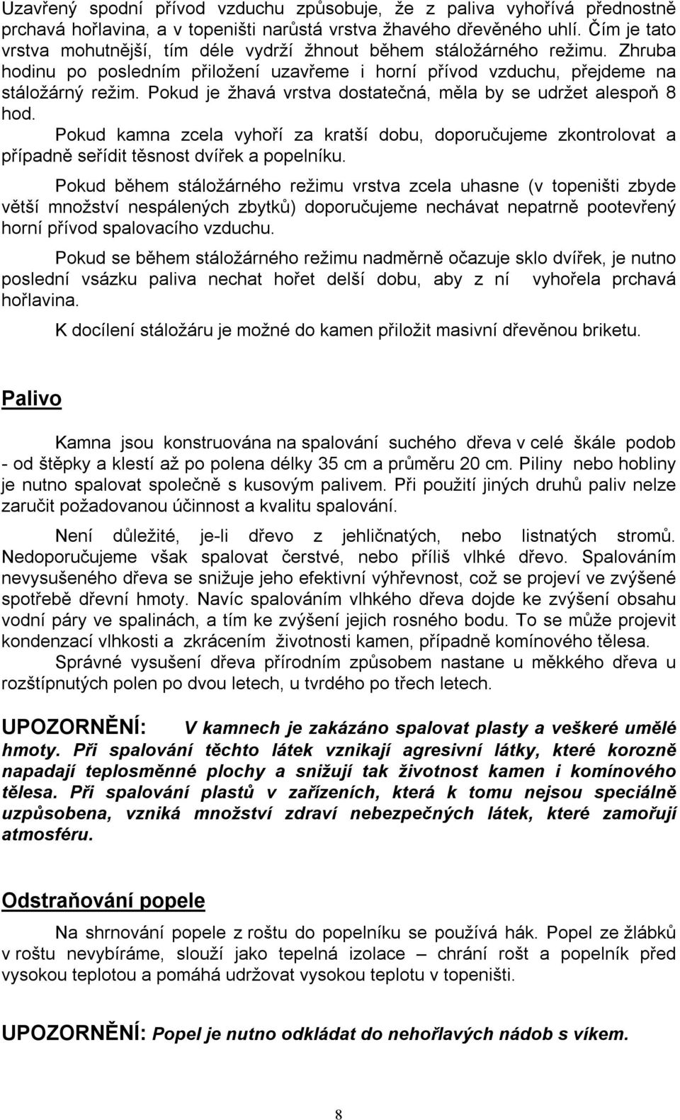 Pokud je žhavá vrstva dostatečná, měla by se udržet alespoň 8 hod. Pokud kamna zcela vyhoří za kratší dobu, doporučujeme zkontrolovat a případně seřídit těsnost dvířek a popelníku.