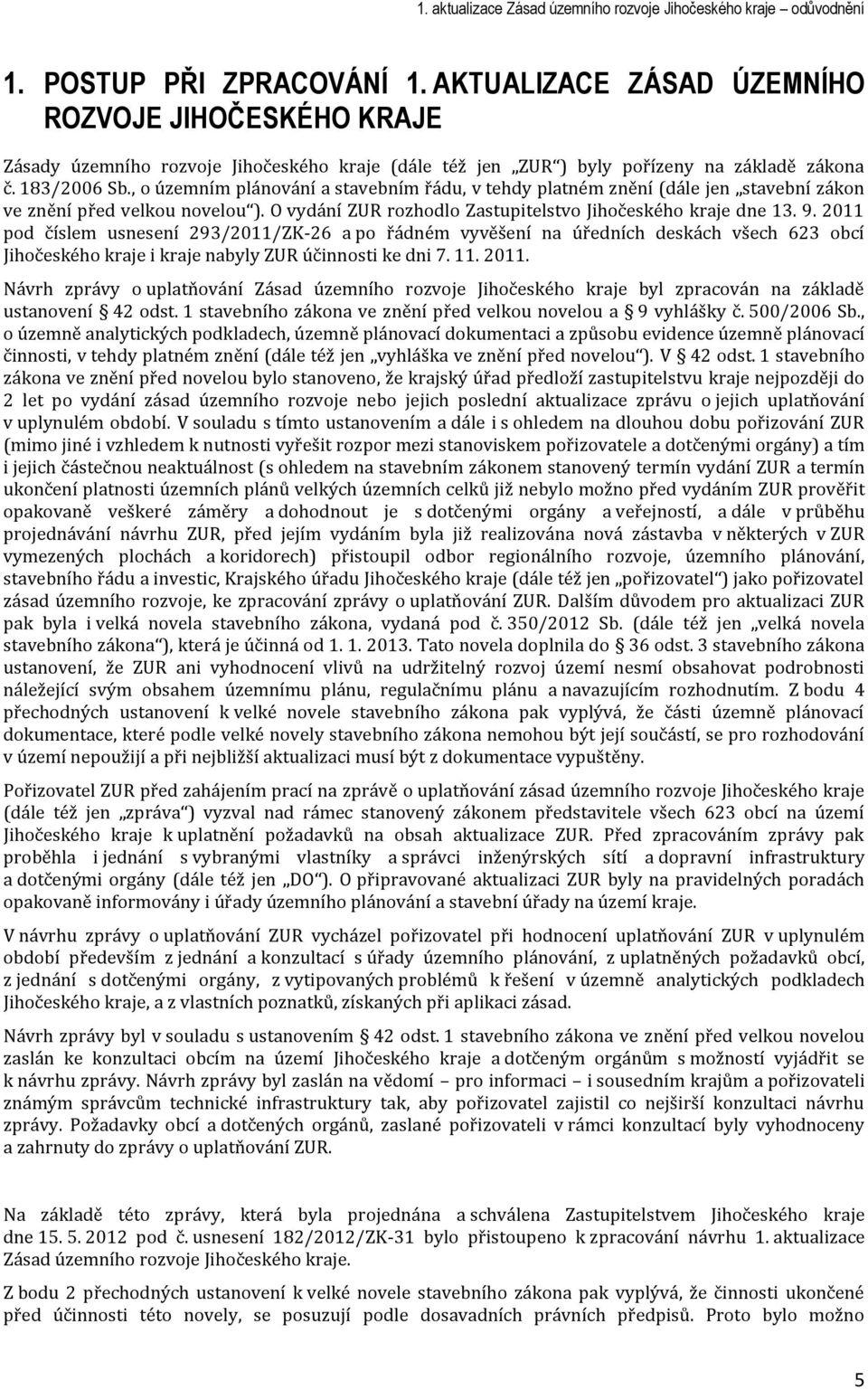 2011 pod číslem usnesení 293/2011/ZK-26 a po řádném vyvěšení na úředních deskách všech 623 obcí Jihočeského kraje i kraje nabyly ZUR účinnosti ke dni 7. 11. 2011.