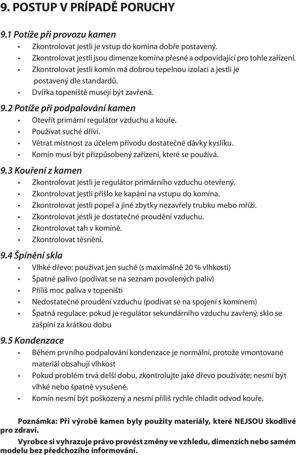 2 Potíže při podpalování kamen Otevřít primární regulátor vzduchu a kouře. Používat suché dříví. Větrat místnost za účelem přívodu dostatečné dávky kyslíku.