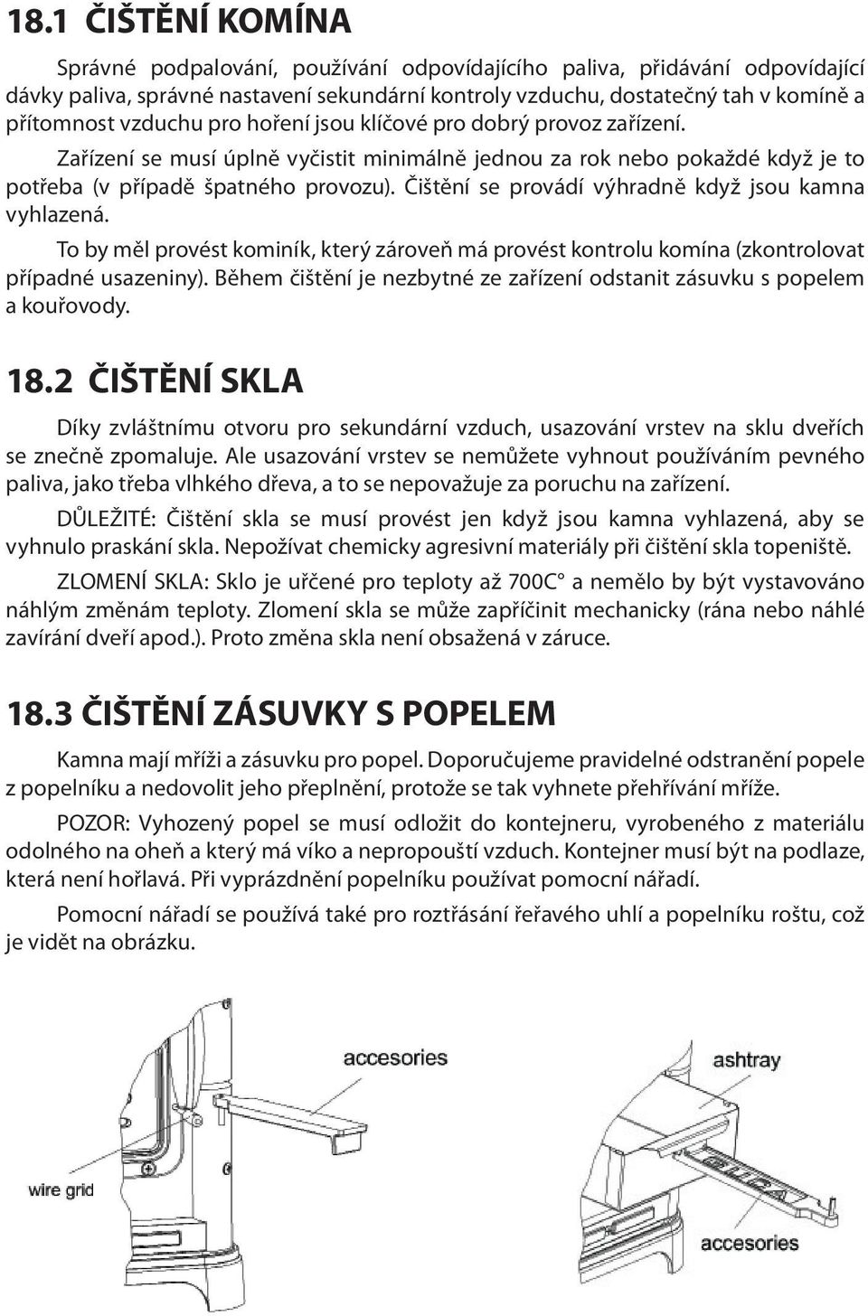 Čištění se provádí výhradně když jsou kamna vyhlazená. To by měl provést kominík, který zároveň má provést kontrolu komína (zkontrolovat případné usazeniny).