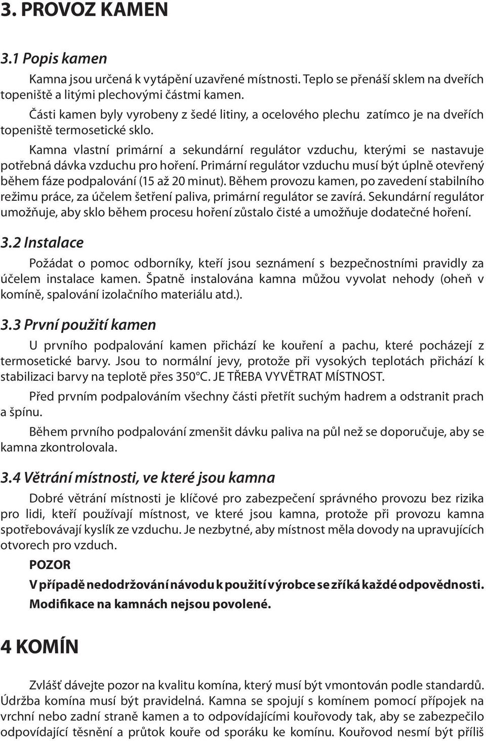 Kamna vlastní primární a sekundární regulátor vzduchu, kterými se nastavuje potřebná dávka vzduchu pro hoření.