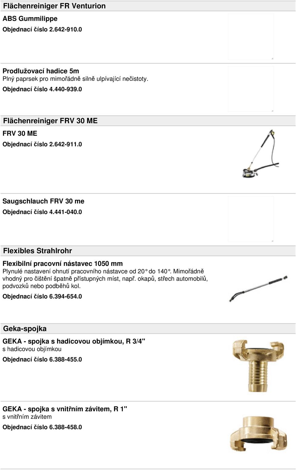 0 Flexibles Strahlrohr Flexibilní pracovní nástavec 1050 mm Plynulé nastavení ohnutí pracovního nástavce od 20 do 140. Mimořádně vhodný pro čištění špatně přístupných míst, např.