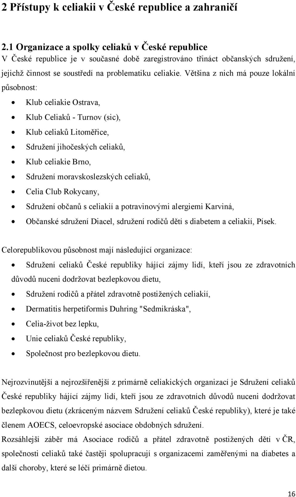 Většina z nich má pouze lokální působnost: Klub celiakie Ostrava, Klub Celiaků - Turnov (sic), Klub celiaků Litoměřice, Sdruţení jihočeských celiaků, Klub celiakie Brno, Sdruţení moravskoslezských