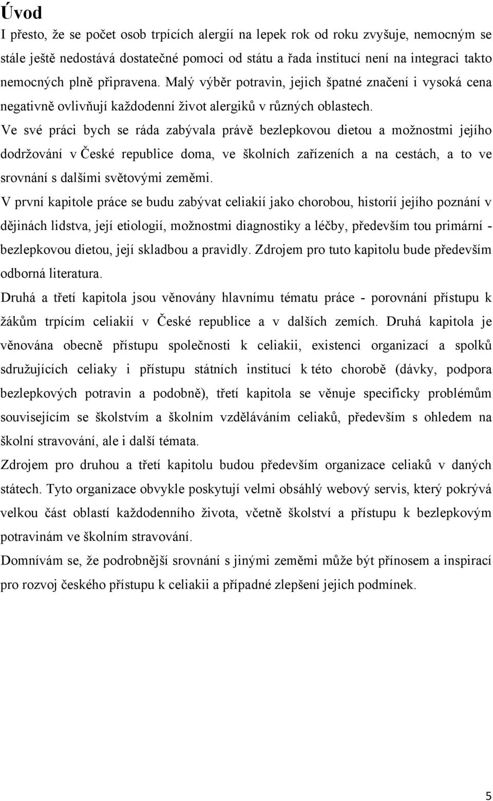 Ve své práci bych se ráda zabývala právě bezlepkovou dietou a moţnostmi jejího dodrţování v České republice doma, ve školních zařízeních a na cestách, a to ve srovnání s dalšími světovými zeměmi.