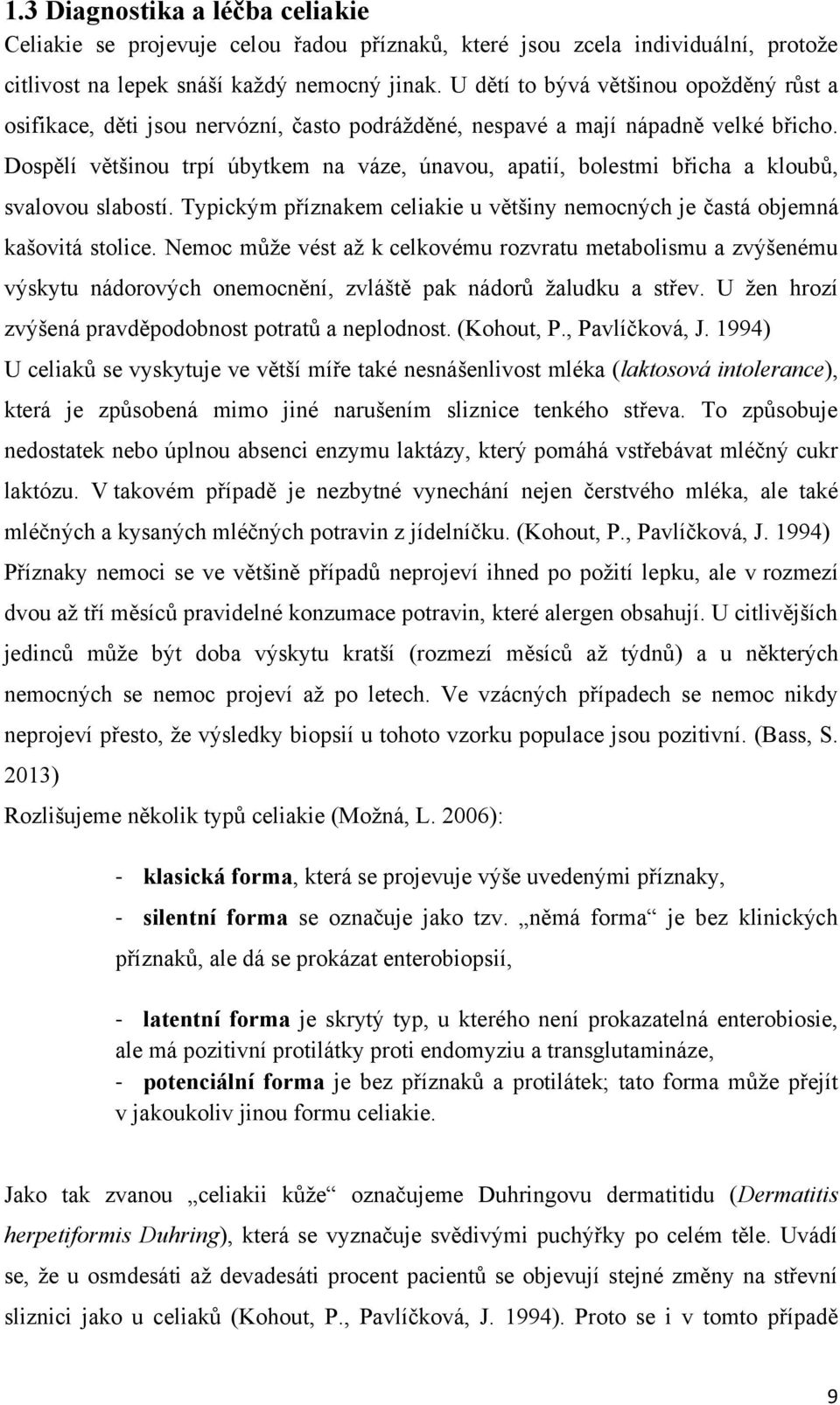 Dospělí většinou trpí úbytkem na váze, únavou, apatií, bolestmi břicha a kloubů, svalovou slabostí. Typickým příznakem celiakie u většiny nemocných je častá objemná kašovitá stolice.