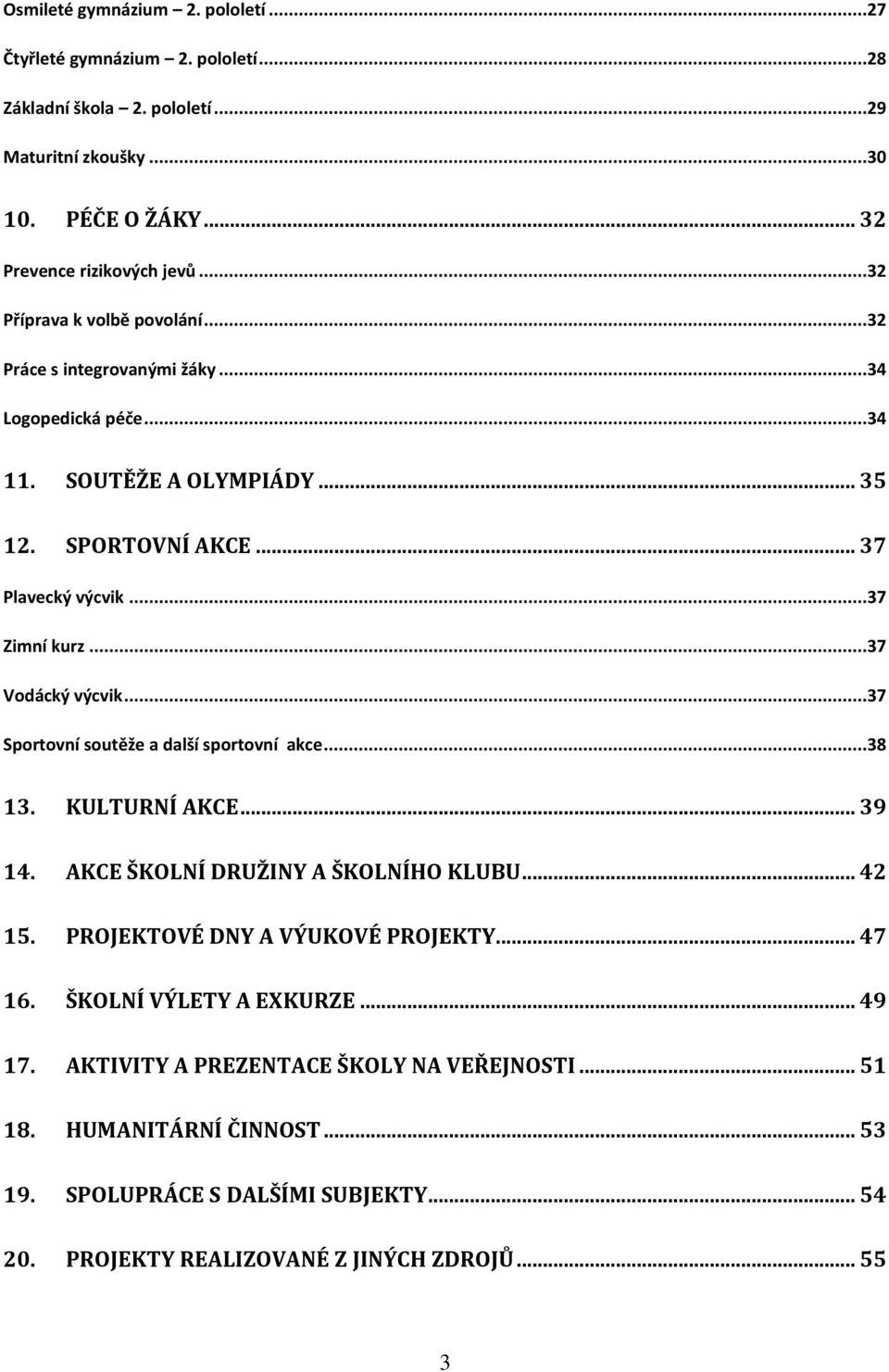 ..37 Vodácký výcvik...37 Sportovní soutěže a další sportovní akce...38 13. KULTURNÍ AKCE... 39 14. AKCE ŠKOLNÍ DRUŽINY A ŠKOLNÍHO KLUBU... 42 15. PROJEKTOVÉ DNY A VÝUKOVÉ PROJEKTY.