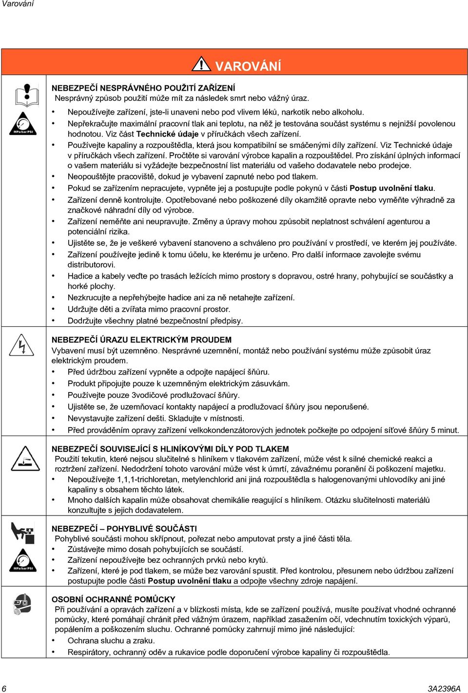 Nepøekraèujte maximální pracovní tlak ani teplotu, na nìž je testována souèást systému s nejnižší povolenou hodnotou. Viz èást Technické údaje v pøíruèkách všech zaøízení.