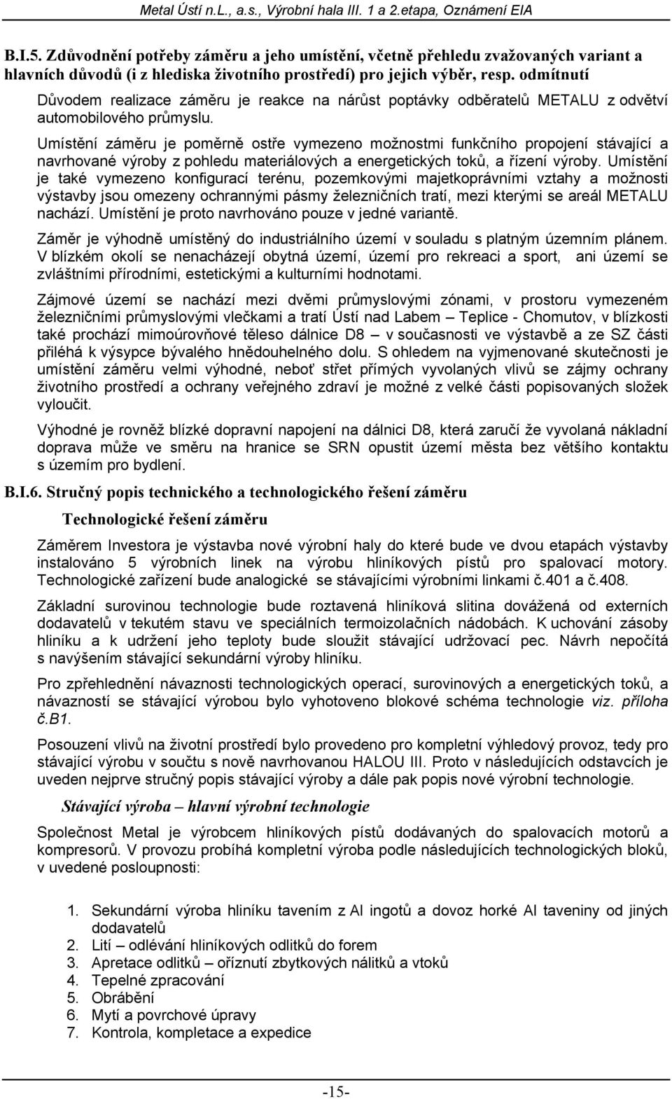 Umístění záměru je poměrně ostře vymezeno možnostmi funkčního propojení stávající a navrhované výroby z pohledu materiálových a energetických toků, a řízení výroby.