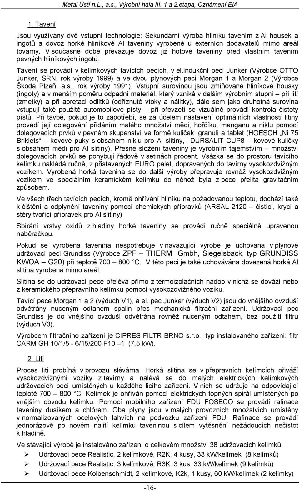 indukční peci Junker (Výrobce OTTO Junker, SRN, rok výroby 1999) a ve dvou plynových pecí Morgan 1 a Morgan 2 (Výrobce Škoda Plzeň, a.s., rok výroby 1991).