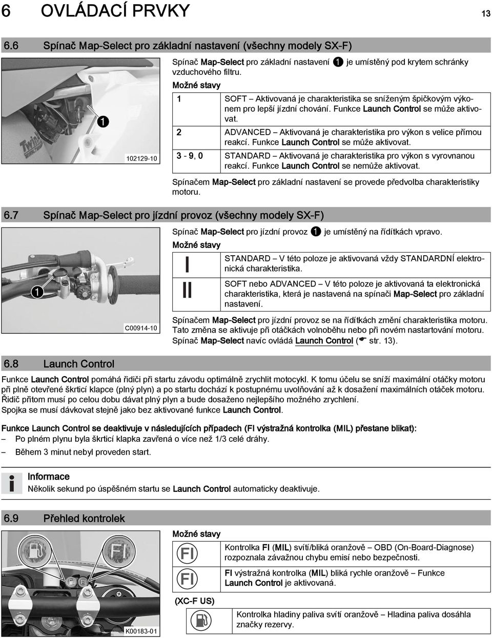 Funkce Launch Control se může aktivovat. 2 ADVANCED Aktivovaná je charakteristika pro výkon s velice přímou reakcí. Funkce Launch Control se může aktivovat.