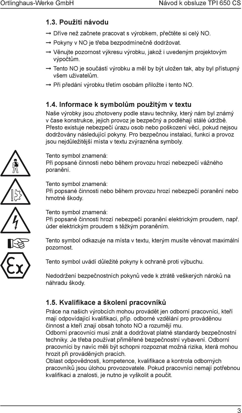 Informace k symbolům použitým v textu Naše výrobky jsou zhotoveny podle stavu techniky, který nám byl známý v čase konstrukce, jejich provoz je bezpečný a podléhají stálé údržbě.