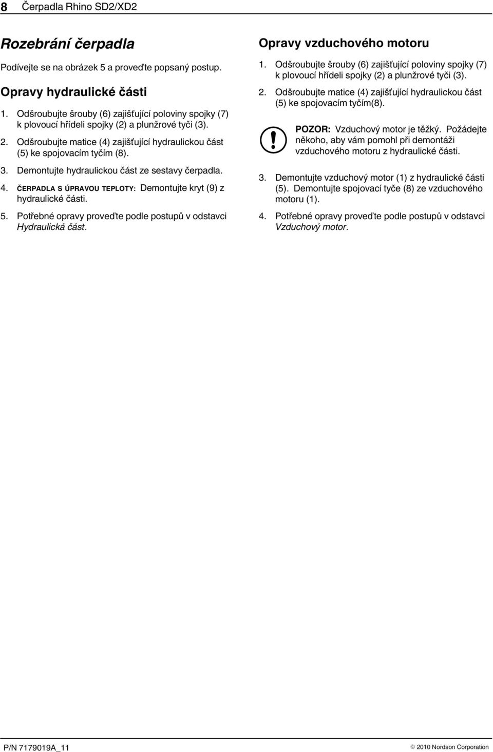 Demontujte hydraulickou část ze sestavy čerpadla. 4. ČERPADLA S ÚPRAVOU TEPLOTY: Demontujte kryt (9) z hydraulické části. 5. Potřebné opravy proveďte podle postupů v odstavci Hydraulická část.