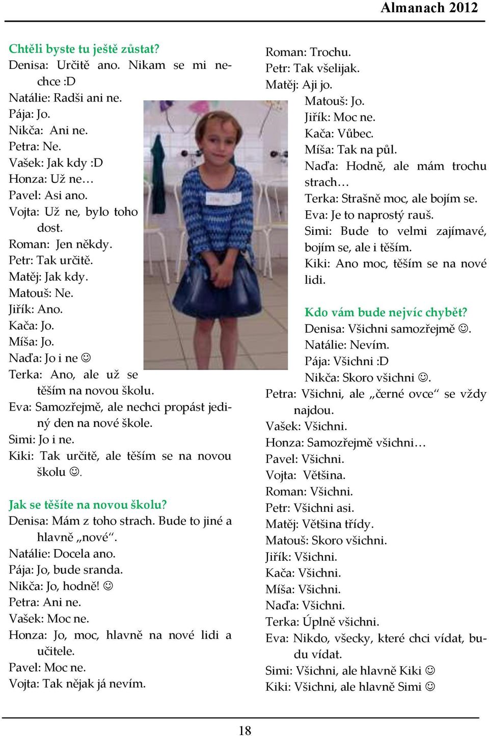 Eva: Samozřejmě, ale nechci propást jediný den na nové škole. Simi: Jo i ne. Kiki: Tak určitě, ale těším se na novou školu. Jak se těšíte na novou školu? Denisa: Mám z toho strach.