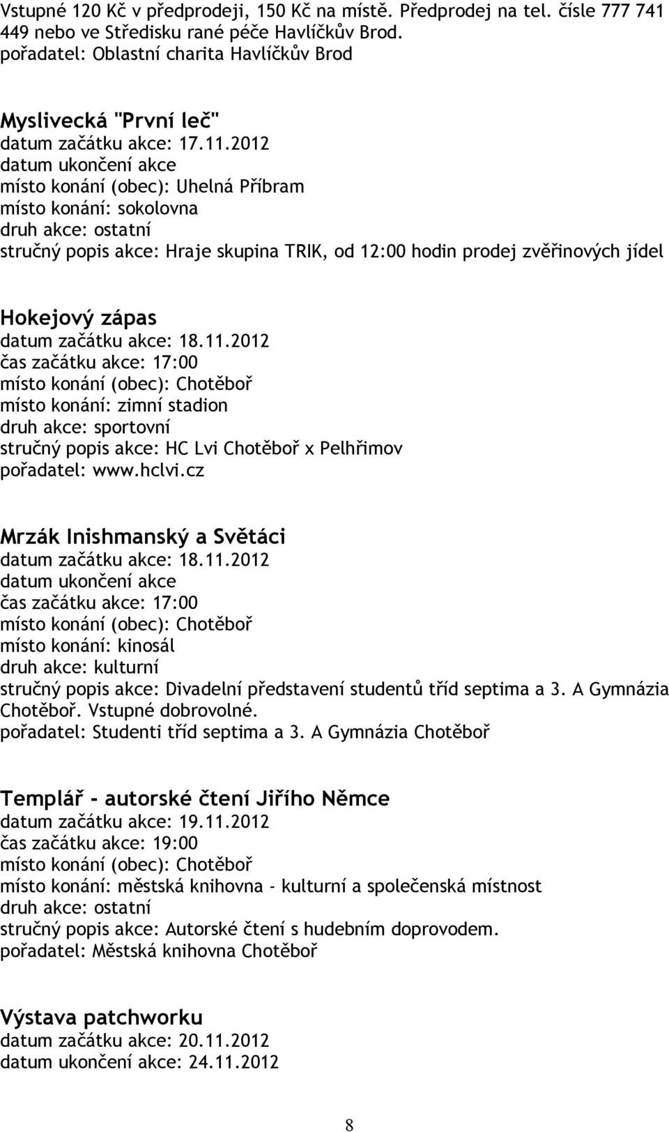 2012 datum ukončení akce místo konání (obec): Uhelná Příbram stručný popis akce: Hraje skupina TRIK, od 12:00 hodin prodej zvěřinových jídel Hokejový zápas datum začátku akce: 18.11.