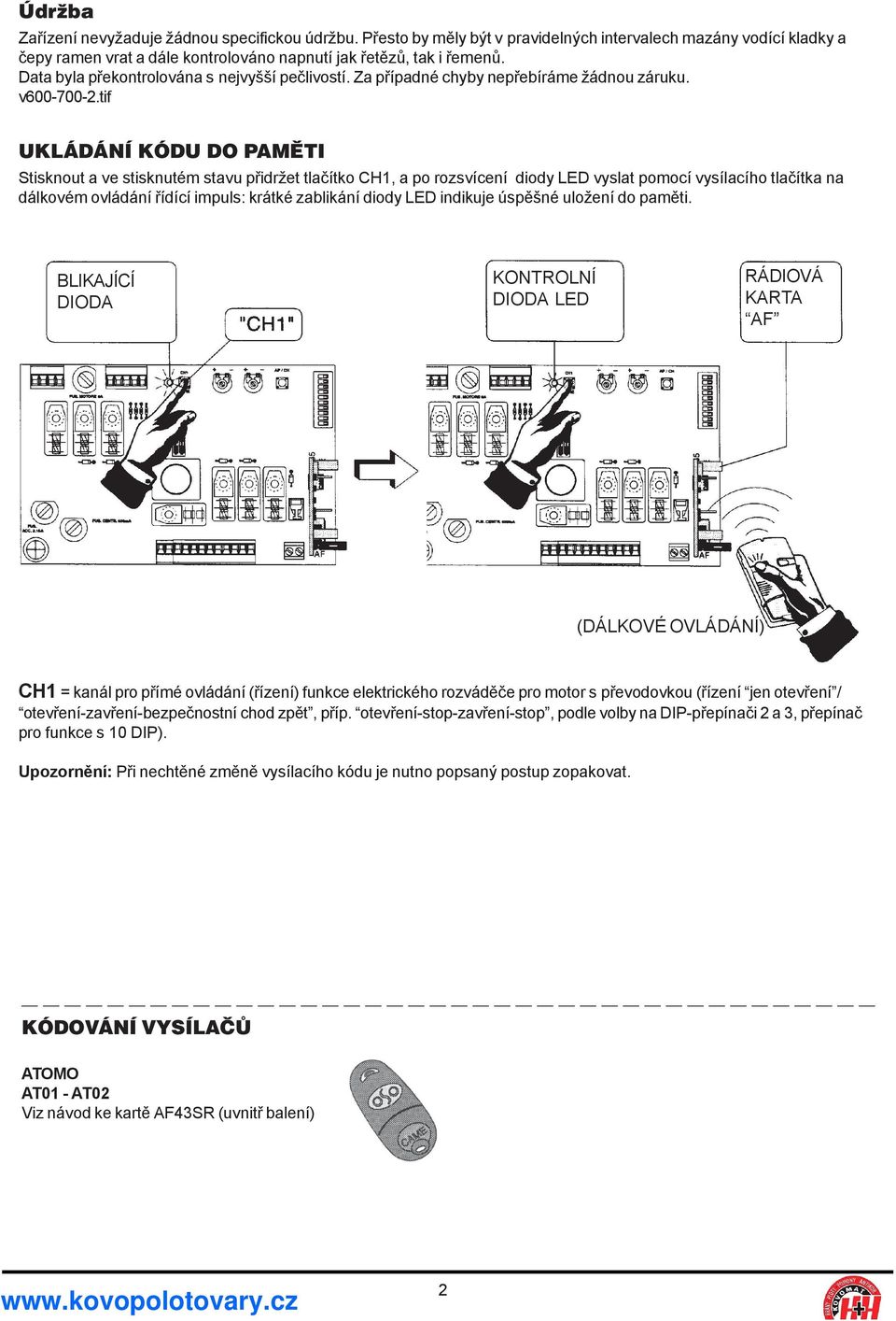 tif UKLÁDÁNÍ KÓDU DO PAMĚTI Stisknout a ve stisknutém stavu přidržet tlačítko CH1, a po rozsvícení diody LED vyslat pomocí vysílacího tlačítka na dálkovém ovládání řídící impuls: krátké zablikání