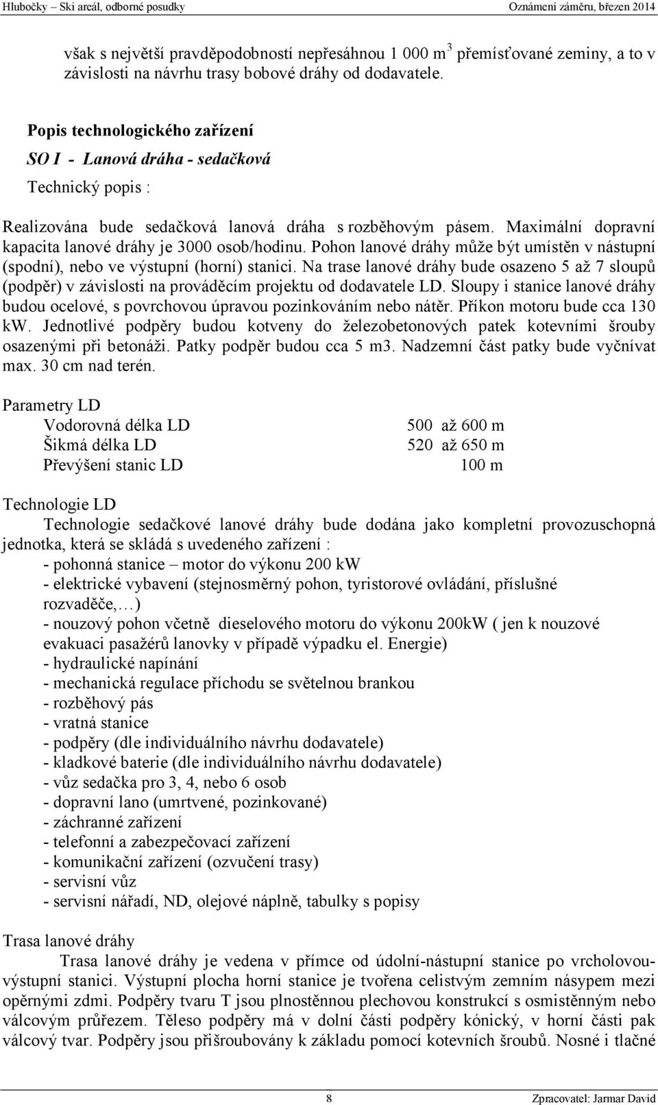 Maximální dopravní kapacita lanové dráhy je 3000 osob/hodinu. Pohon lanové dráhy může být umístěn v nástupní (spodní), nebo ve výstupní (horní) stanici.