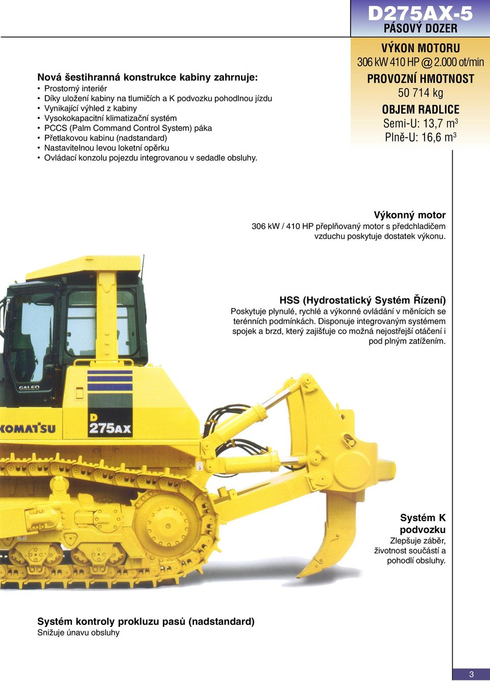 000 ot/min PROVOZNÍ HMOTNOST 50 714 kg OBJEM RADLICE Semi-U: 13,7 m 3 Plnì-U: 16,6 m 3 Výkonný motor 306 kw / 410 HP pøeplòovaný motor s pøedchladièem vzduchu poskytuje dostatek výkonu.