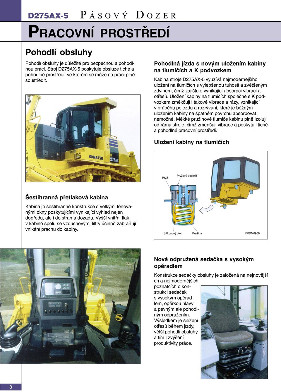 Pohodlná jízda s novým uložením kabiny na tlumièích a K podvozkem Kabina stroje D275AX-5 využívá nejmodernìjšího uložení na tlumièích s vylepšenou tuhostí a zvìtšeným zdvihem, èímž zajiš uje