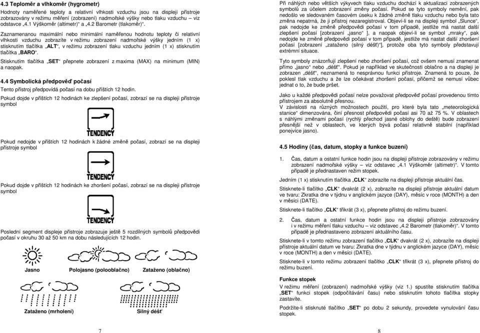 Zaznamenanou maximální nebo minimální naměřenou hodnotu teploty či relativní vlhkosti vzduchu zobrazíte v režimu zobrazení nadmořské výšky jedním (1 x) stisknutím tlačítka ALT, v režimu zobrazení