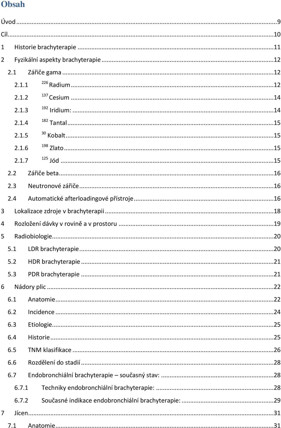 .. 16 3 Lokalizace zdroje v brachyterapii... 18 4 Rozložení dávky v rovině a v prostoru... 19 5 Radiobiologie... 20 5.1 LDR brachyterapie... 20 5.2 HDR brachyterapie... 21 5.3 PDR brachyterapie.