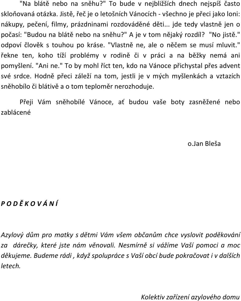 " A je v tom nějaký rozdíl? "No jistě." odpoví člověk s touhou po kráse. "Vlastně ne, ale o něčem se musí mluvit." řekne ten, koho tíží problémy v rodině či v práci a na běžky nemá ani pomyšlení.