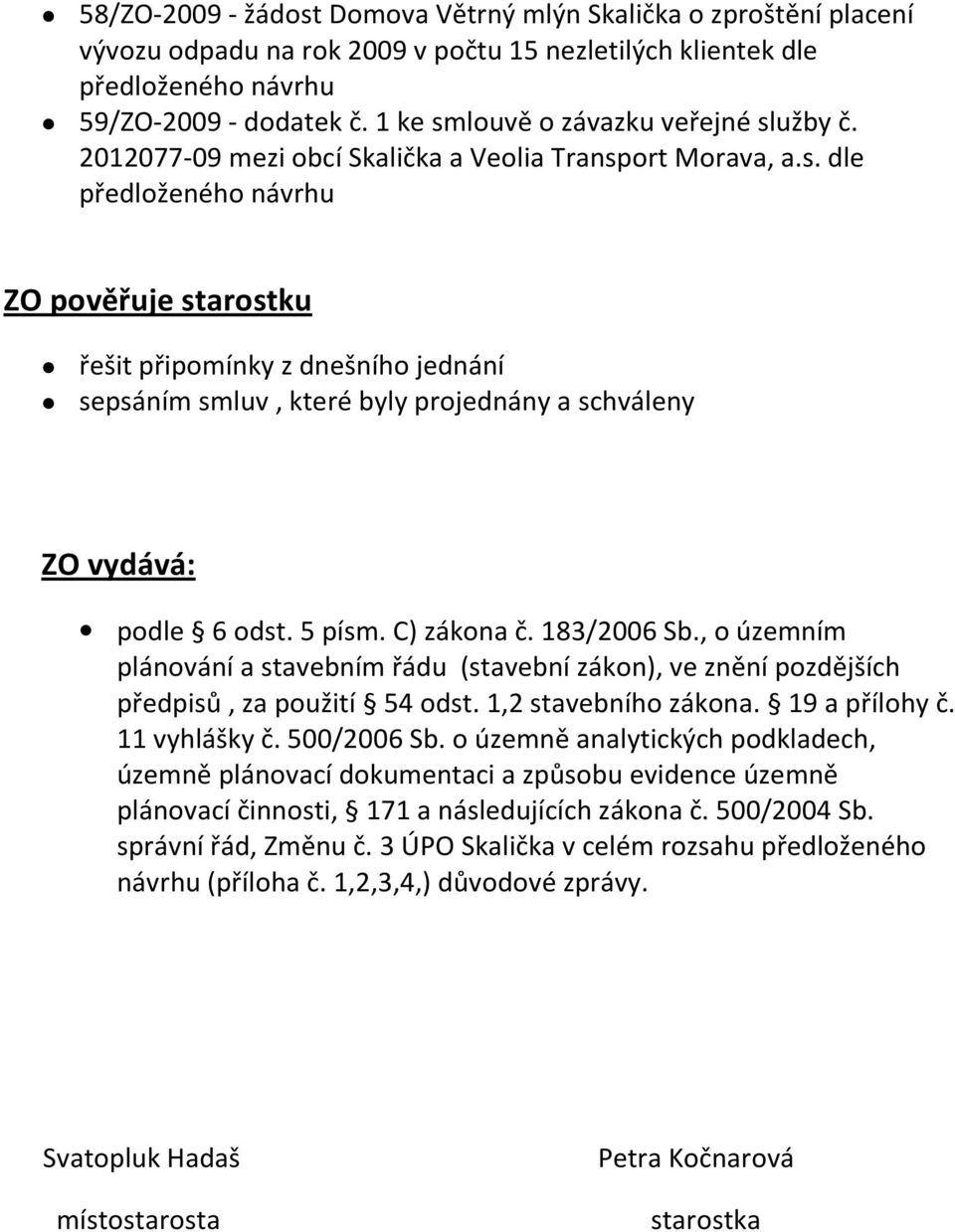 5 písm. C) zákona č. 183/2006 Sb., o územním plánování a stavebním řádu (stavební zákon), ve znění pozdějších předpisů, za použití 54 odst. 1,2 stavebního zákona. 19 a přílohy č. 11 vyhlášky č.