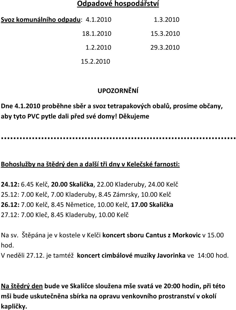 12: 7.00 Kelč, 8.45 Němetice, 10.00 Kelč, 17.00 Skalička 27.12: 7.00 Kleč, 8.45 Kladeruby, 10.00 Kelč Na sv. Štěpána je v kostele v Kelči koncert sboru Cantus z Morkovic v 15.00 hod. V neděli 27.12. je tamtéž koncert cimbálové muziky Javorinka ve 14:00 hod.