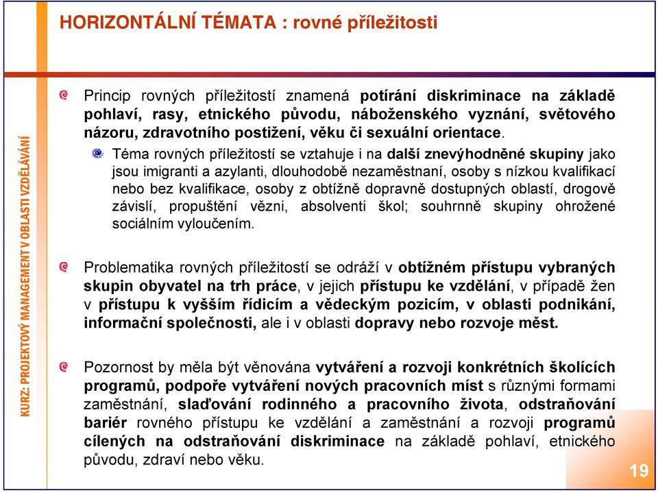 Téma rovných příležitostí se vztahuje i na další znevýhodněné skupiny jako jsou imigranti a azylanti, dlouhodobě nezaměstnaní, osoby s nízkou kvalifikací nebo bez kvalifikace, osoby zobtížně ě