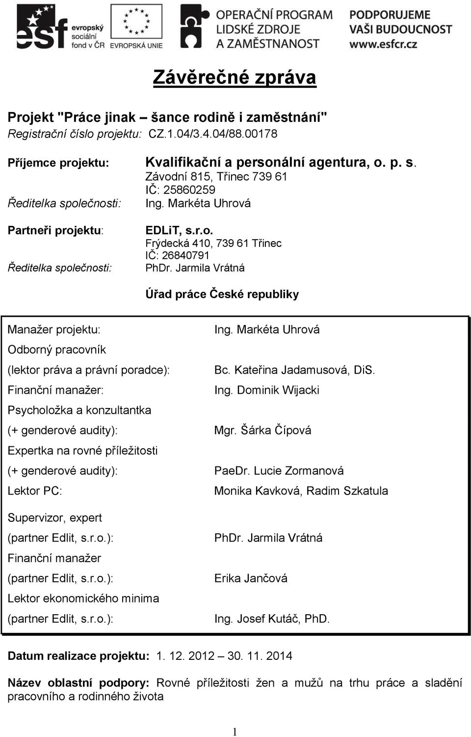 Jarmila Vrátná Úřad práce České republiky Manažer projektu: Ing. Markéta Uhrová Odborný pracovník (lektor práva a právní poradce): Bc. Kateřina Jadamusová, DiS. Finanční manažer: Ing.