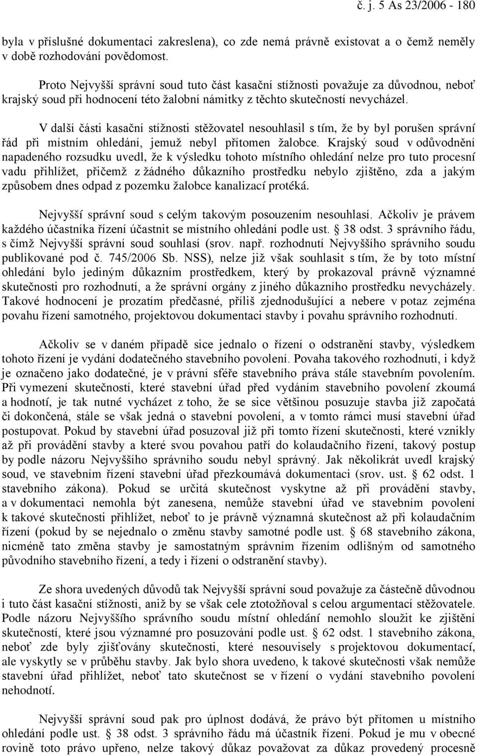 V další části kasační stížnosti stěžovatel nesouhlasil s tím, že by byl porušen správní řád při místním ohledání, jemuž nebyl přítomen žalobce.