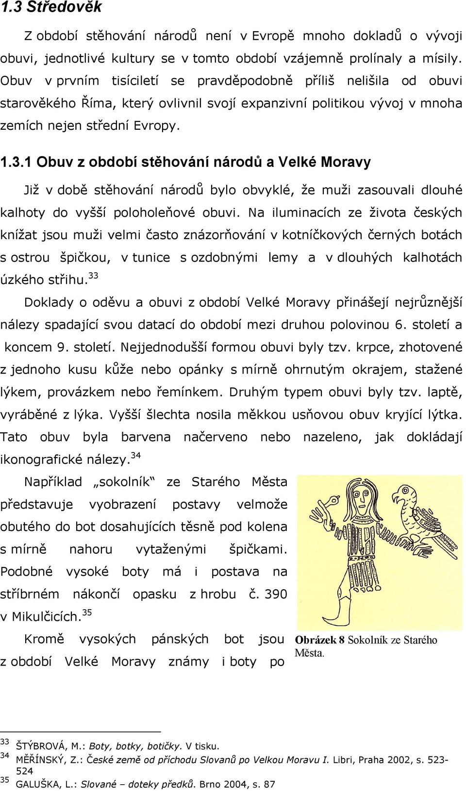 1 Obuv z období stěhování národů a Velké Moravy Již v době stěhování národů bylo obvyklé, že muži zasouvali dlouhé kalhoty do vyšší poloholeňové obuvi.