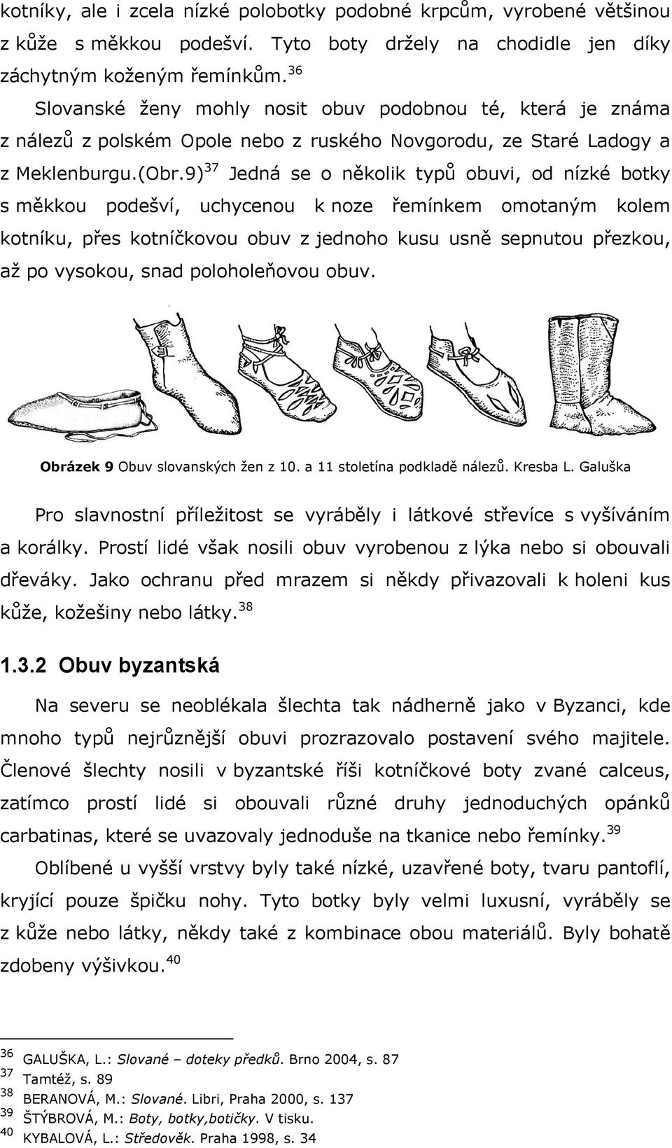 9) 37 Jedná se o několik typů obuvi, od nízké botky s měkkou podešví, uchycenou k noze řemínkem omotaným kolem kotníku, přes kotníčkovou obuv z jednoho kusu usně sepnutou přezkou, až po vysokou, snad