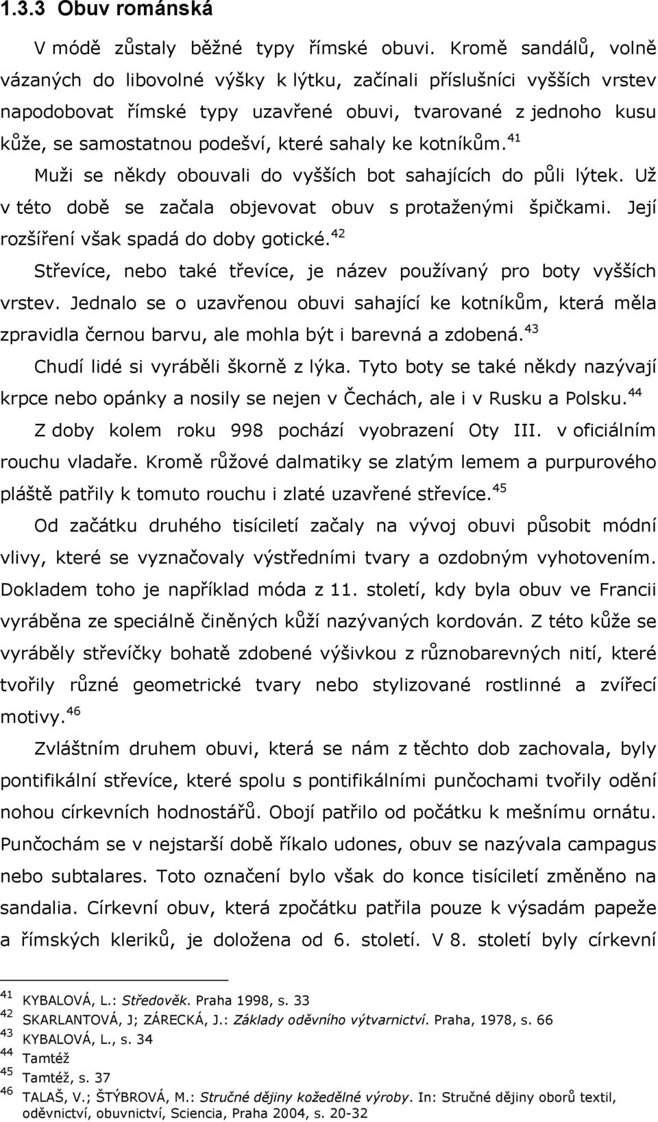 sahaly ke kotníkům. 41 Muži se někdy obouvali do vyšších bot sahajících do půli lýtek. Už v této době se začala objevovat obuv s protaženými špičkami. Její rozšíření však spadá do doby gotické.