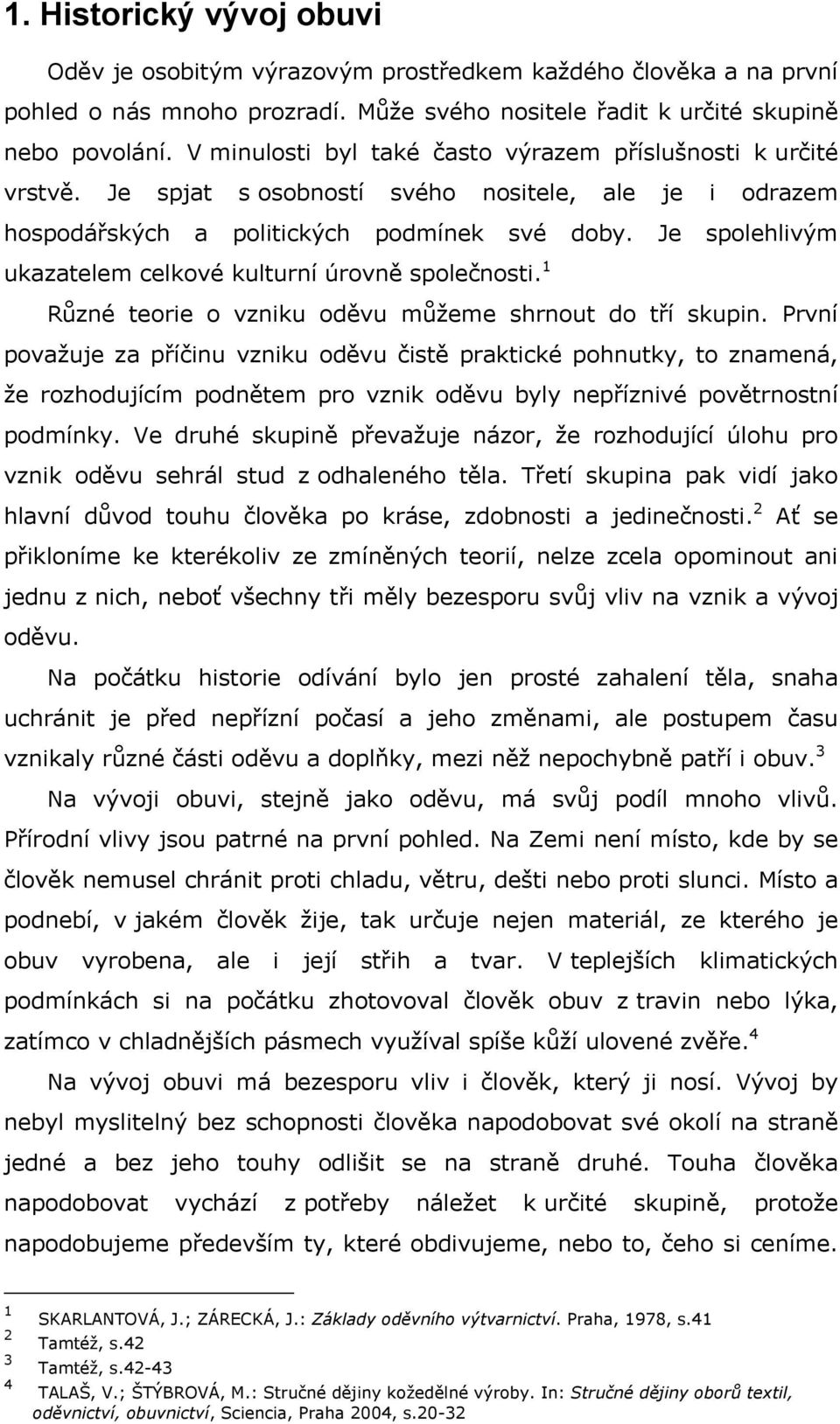 Je spolehlivým ukazatelem celkové kulturní úrovně společnosti. 1 Různé teorie o vzniku oděvu můžeme shrnout do tří skupin.