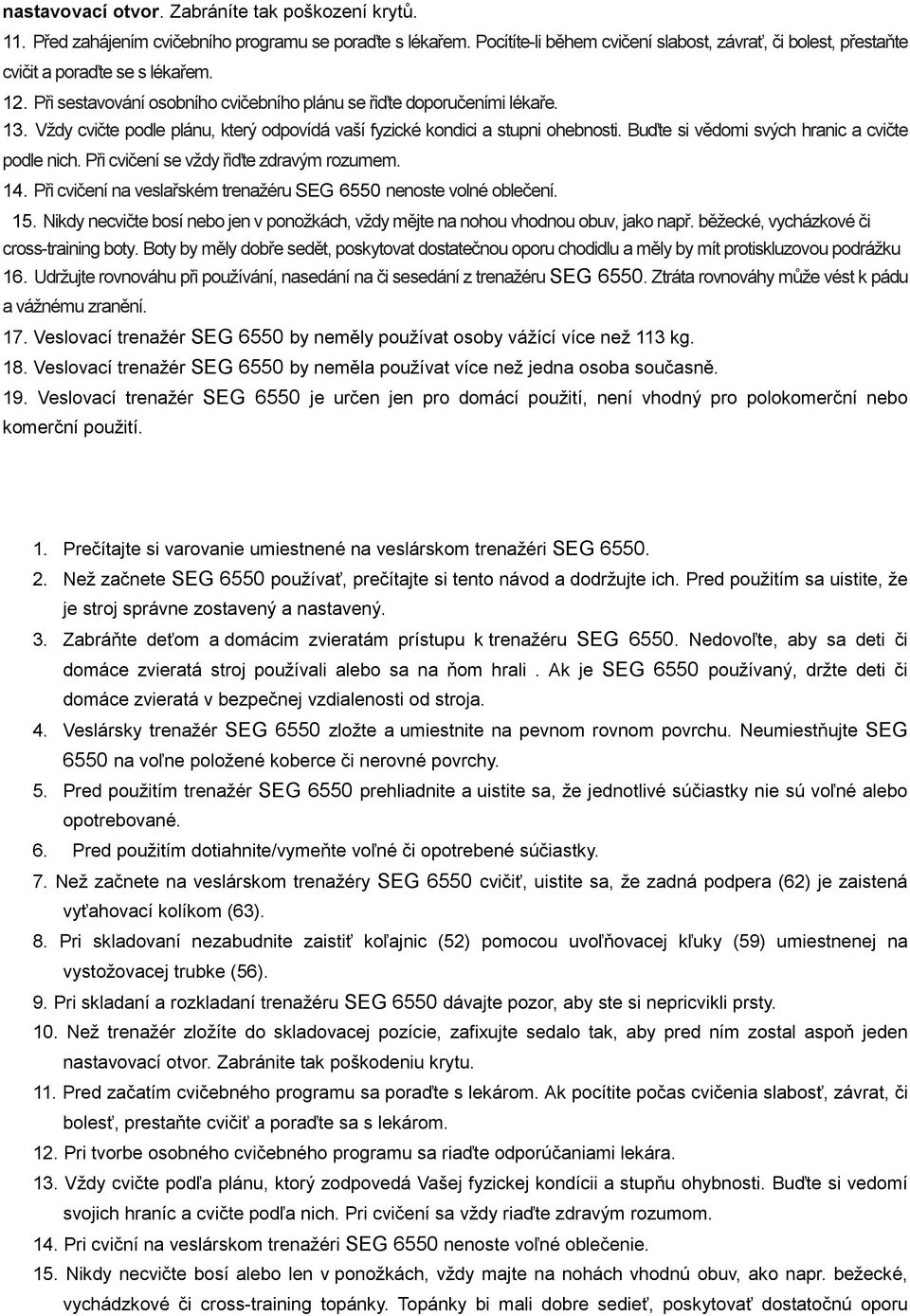 Vždy cvičte podle plánu, který odpovídá vaší fyzické kondici a stupni ohebnosti. Buďte si vědomi svých hranic a cvičte podle nich. Při cvičení se vždy řiďte zdravým rozumem. 14.