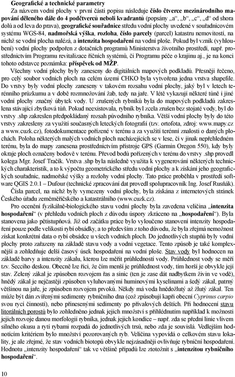 vodní plocha nalézá, a intenzita hospodaření na vodní ploše. Pokud byl vznik (vyhloubení) vodní plochy podpořen z dotačních programů Ministerstva životního prostředí, např.