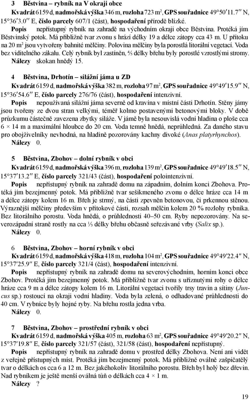 U přítoku na 20 m 2 jsou vytvořeny bahnité mělčiny. Polovina mělčiny byla porostlá litorální vegetací. Voda bez viditelného zákalu.