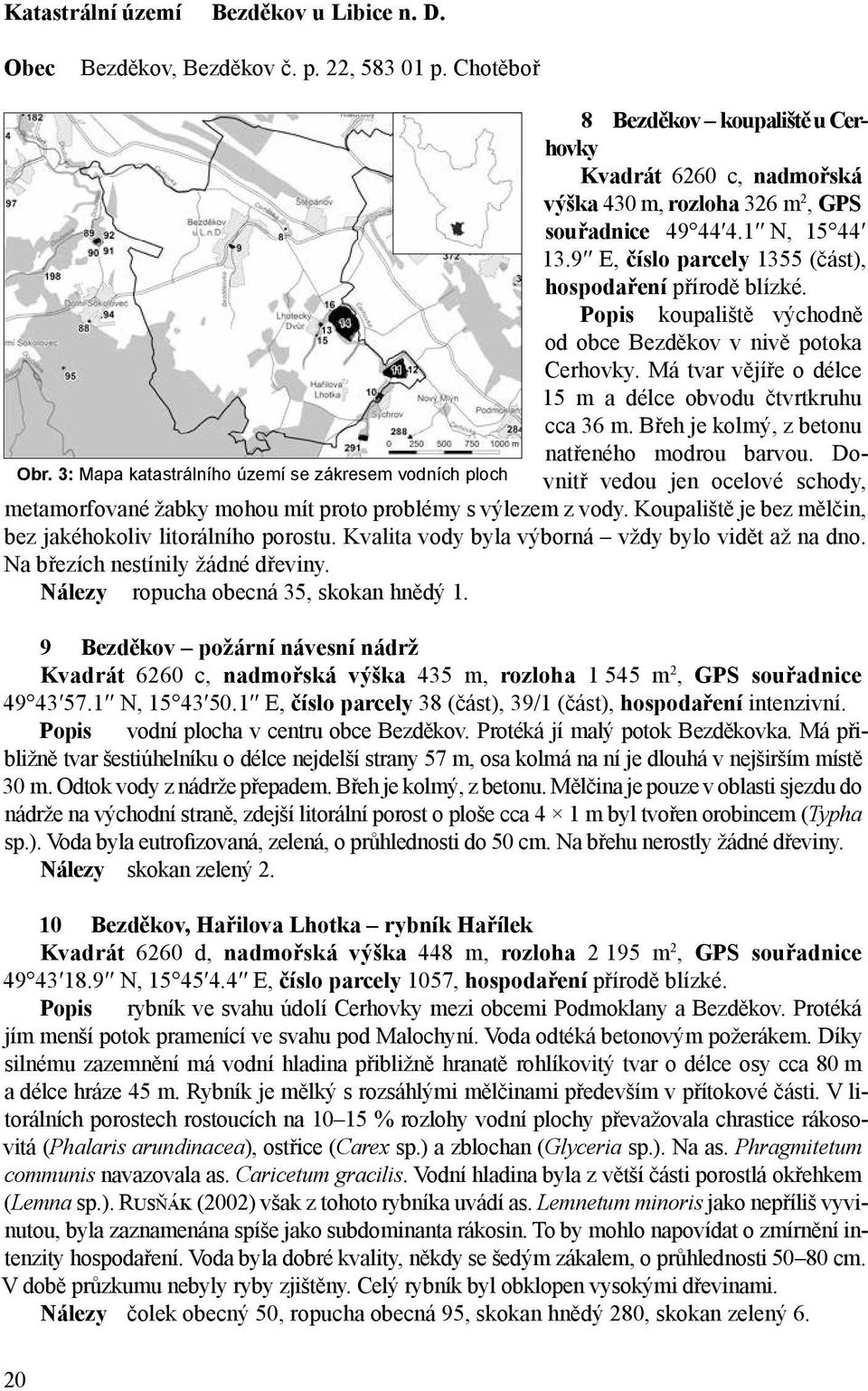 9 E, číslo parcely 1355 (část), hospodaření přírodě blízké. Popis koupaliště východně od obce Bezděkov v nivě potoka Cerhovky. Má tvar vějíře o délce 15 m a délce obvodu čtvrtkruhu cca 36 m.