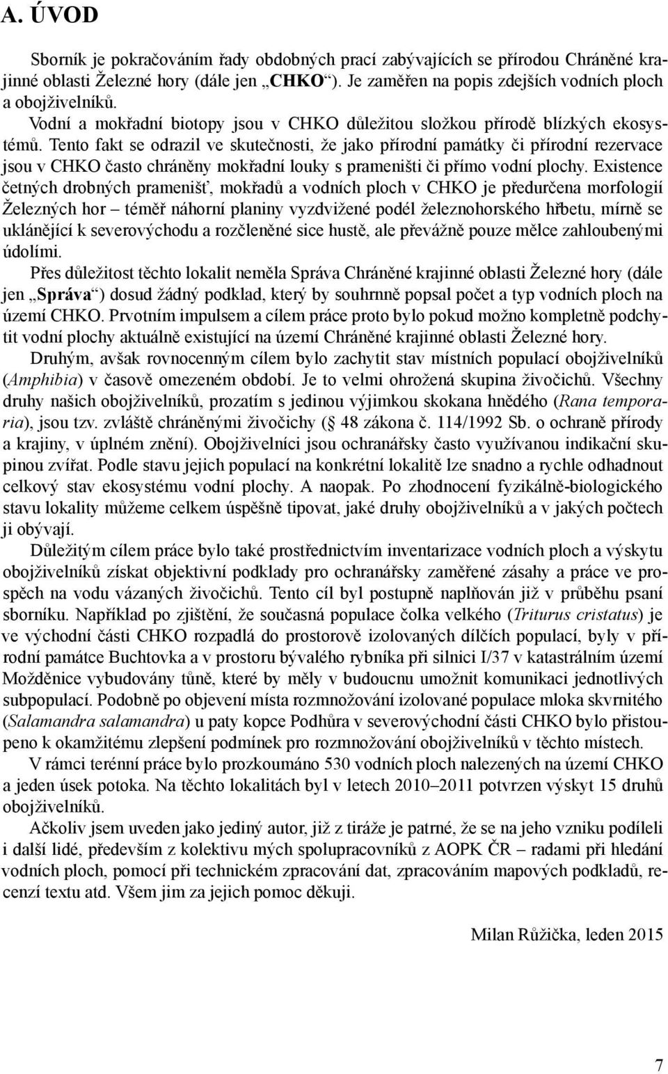 Tento fakt se odrazil ve skutečnosti, že jako přírodní památky či přírodní rezervace jsou v CHKO často chráněny mokřadní louky s prameništi či přímo vodní plochy.