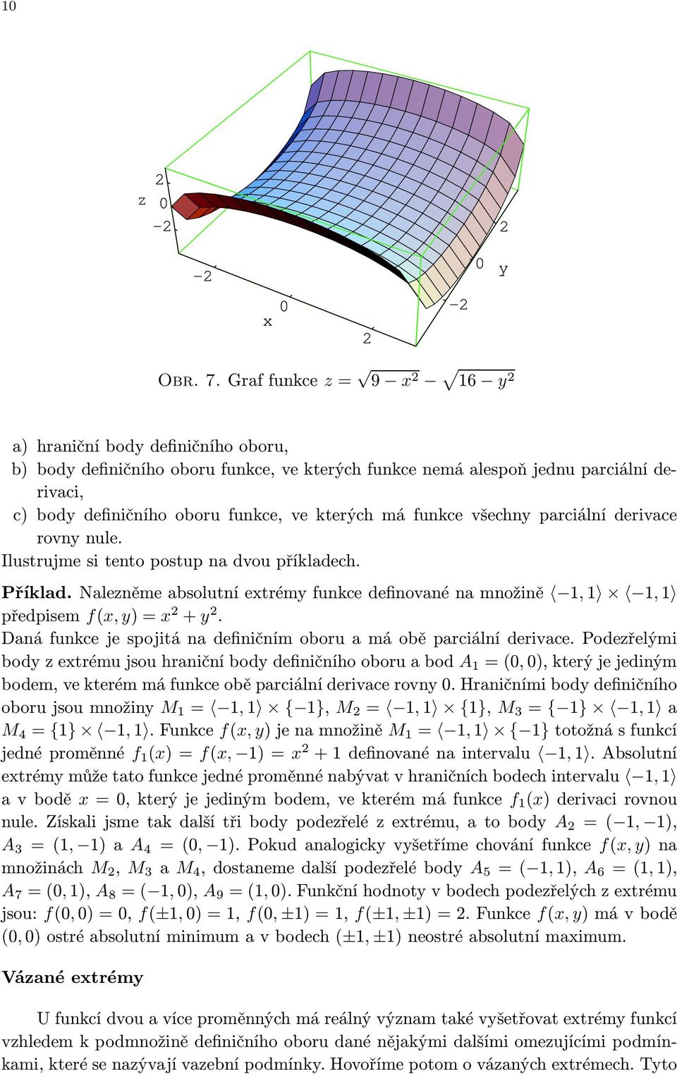 funkce všechny parciální derivace rovny nule. Ilustrujme si tento postup na dvou příkladech. Příklad. Nalezněme absolutní extrémy funkce definované na množině 1, 1 1, 1 předpisem f(x, y)=x + y.