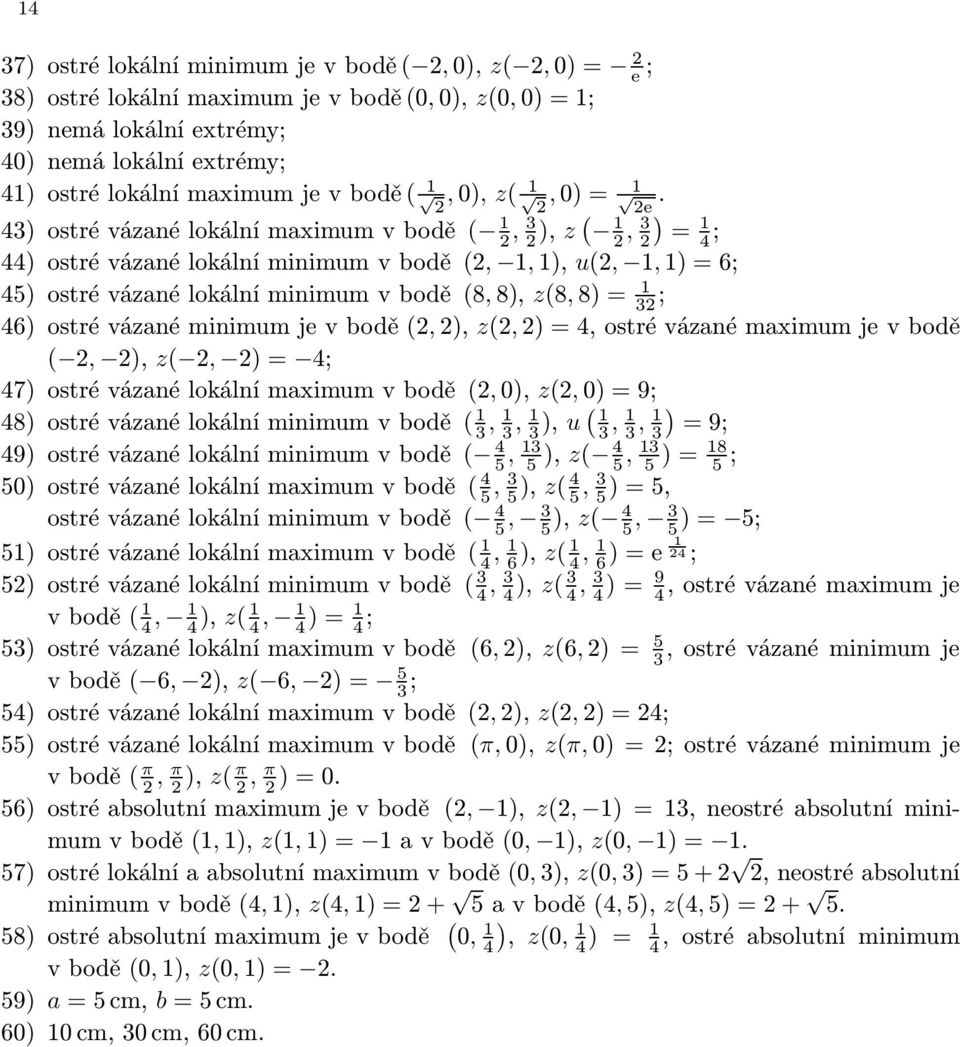 ostrévázanéminimumjevbodě(,), z(,)=4,ostrévázanémaximumjevbodě (, ), z(, )= 4; 47) ostrévázanélokálnímaximumvbodě(,0), z(,0)=9; 48) ostrévázanélokálníminimumvbodě( 1 3,1 3,1 3 ), u ( 1 3,1 3 3),1 =9;