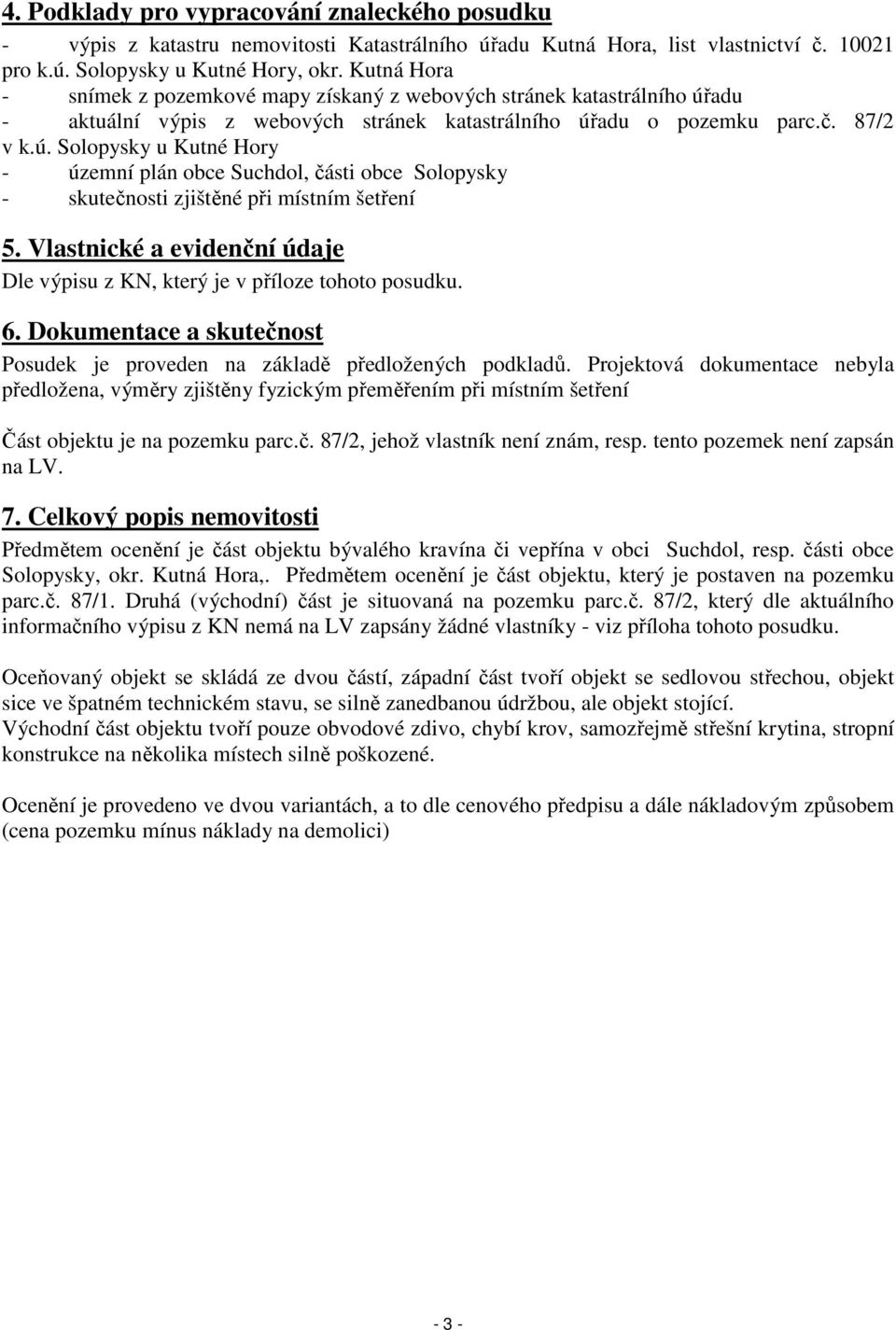 Vlastnické a evidenční údaje Dle výpisu z KN, který je v příloze tohoto posudku. 6. Dokumentace a skutečnost Posudek je proveden na základě předložených podkladů.